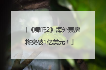 《哪吒2》海外票房将突破1亿美元！