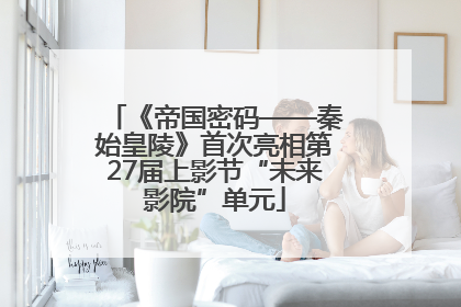 《帝国密码——秦始皇陵》首次亮相第27届上影节“未来影院”单元