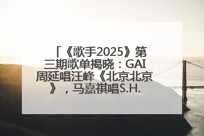 《歌手2025》第三期歌单揭晓：GAI周延唱汪峰《北京北京》，马嘉祺唱S.H.E《你曾是少年》