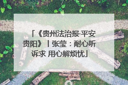 《贵州法治报·平安贵阳》丨张莹：耐心听诉求 用心解烦忧