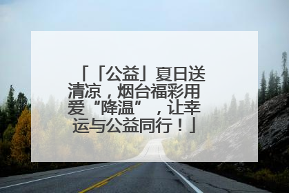 「公益」夏日送清凉，烟台福彩用爱“降温”，让幸运与公益同行！