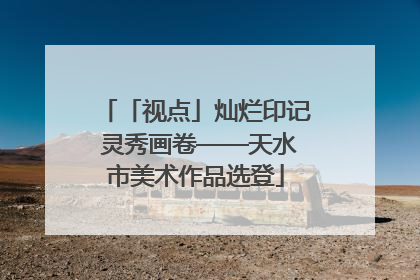 「视点」灿烂印记 灵秀画卷——天水市美术作品选登