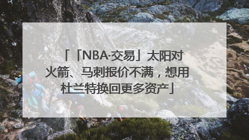「NBA·交易」太阳对火箭、马刺报价不满，想用杜兰特换回更多资产
