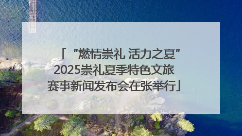 “燃情崇礼 活力之夏”2025崇礼夏季特色文旅赛事新闻发布会在张举行