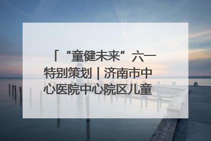“童健未来”六一特别策划｜济南市中心医院中心院区儿童呼吸病房六一特别活动温暖举行