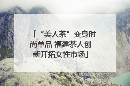 “美人茶”变身时尚单品 福建茶人创新开拓女性市场