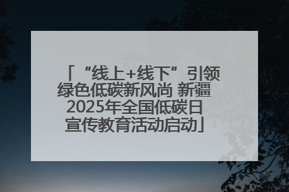 “线上+线下”引领绿色低碳新风尚 新疆2025年全国低碳日宣传教育活动启动