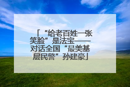 “给老百姓一张笑脸”是法宝——对话全国“最美基层民警”孙建豪
