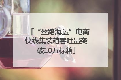 “丝路海运”电商快线集装箱吞吐量突破10万标箱