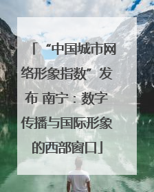 “中国城市网络形象指数”发布 南宁：数字传播与国际形象的西部窗口