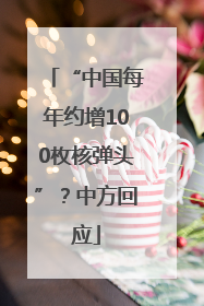 “中国每年约增100枚核弹头”？中方回应
