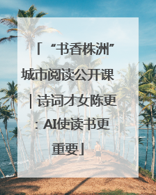 “书香株洲”城市阅读公开课｜诗词才女陈更：AI使读书更重要