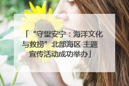 “守望安宁：海洋文化与救捞”北部海区 主题宣传活动成功举办