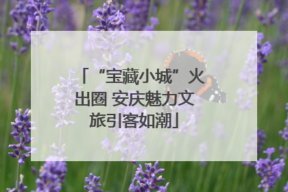 “宝藏小城”火出圈 安庆魅力文旅引客如潮