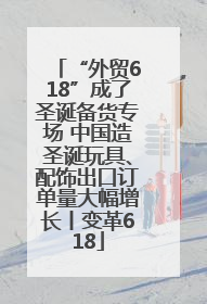“外贸618”成了圣诞备货专场 中国造圣诞玩具、配饰出口订单量大幅增长丨变革618