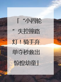 “小四轮”失控撞路灯！骑手弃单夺秒救出惊惶幼童