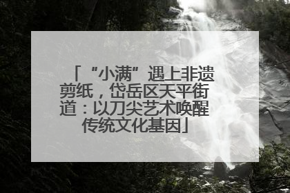 “小满”遇上非遗剪纸，岱岳区天平街道：以刀尖艺术唤醒传统文化基因
