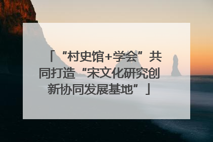 “村史馆+学会”共同打造“宋文化研究创新协同发展基地”