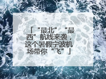 “最北”“最西”航线来袭，这个暑假宁波机场带你“飞”