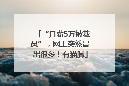 “月薪5万被裁员”，网上突然冒出很多！有猫腻