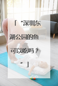 “深圳东湖公园的鱼可以吃吗？”