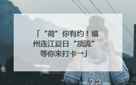 “荷”你有约！福州连江夏日“顶流”等你来打卡→
