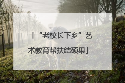 “老校长下乡”艺术教育帮扶结硕果