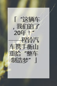 “这辆车，我们追了20年！”——程铃汽车携手衡山重拾“整车制造梦”