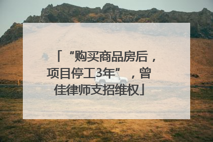“购买商品房后，项目停工3年”，曾佳律师支招维权