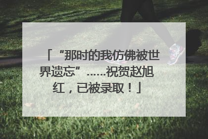 “那时的我仿佛被世界遗忘”……祝贺赵旭红，已被录取！