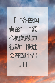 “齐鲁润春蕾”“爱心妈妈续力行动”推进会在邹平召开