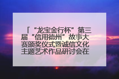 “龙宝金行杯”第三届“信用德州”故事大赛颁奖仪式暨诚信文化主题艺术作品研讨会在山东德州举办