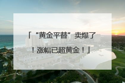 “黄金平替”卖爆了！涨幅已超黄金！