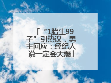 “1胎生99子”引热议，男主回应：经纪人说一定会大爆