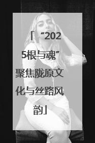 “2025根与魂”聚焦陇原文化与丝路风韵