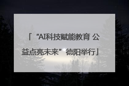 “AI科技赋能教育 公益点亮未来”德阳举行