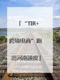 “TIR+跨境电商”跑出河南速度