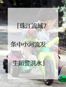 珠江流域7条中小河流发生超警洪水