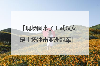 现场图来了！武汉女足主场冲击亚洲冠军