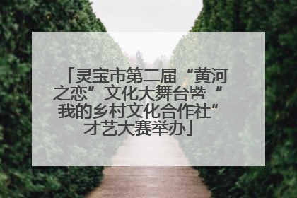 灵宝市第二届“黄河之恋”文化大舞台暨“我的乡村文化合作社”才艺大赛举办
