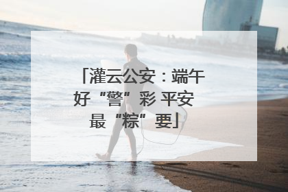 灌云公安：端午好“警”彩 平安最“粽”要