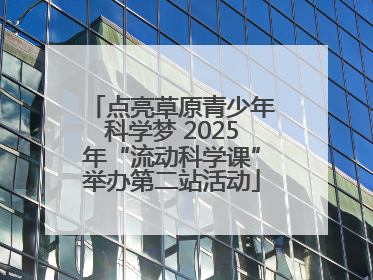 点亮草原青少年科学梦 2025年“流动科学课”举办第二站活动