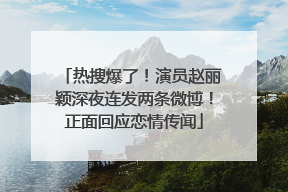 热搜爆了！演员赵丽颖深夜连发两条微博！正面回应恋情传闻