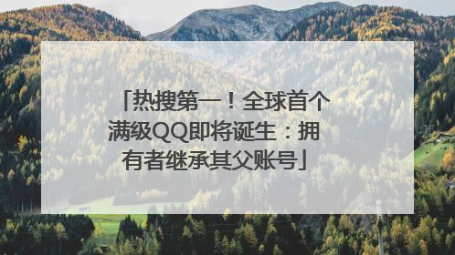 热搜第一！全球首个满级QQ即将诞生：拥有者继承其父账号