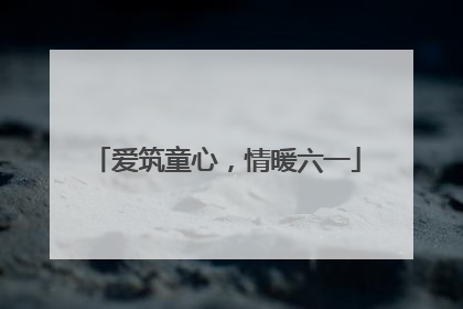 爱筑童心，情暖六一