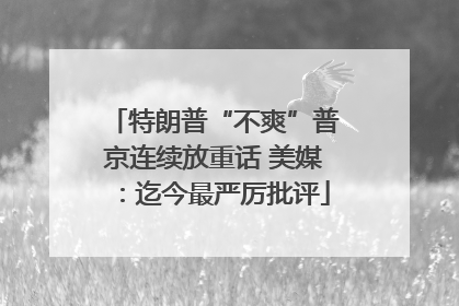 特朗普“不爽”普京连续放重话 美媒：迄今最严厉批评