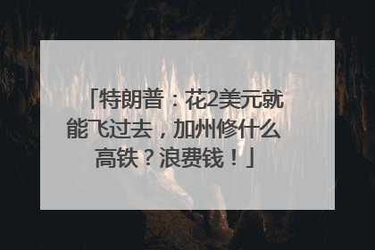 特朗普：花2美元就能飞过去，加州修什么高铁？浪费钱！