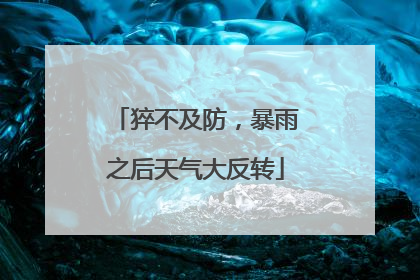 猝不及防，暴雨之后天气大反转