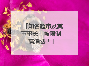 知名超市及其董事长，被限制高消费！