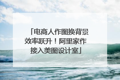电商人作图换背景效率跃升！阿里家作接入美图设计室